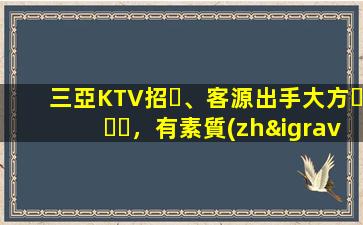三亞KTV招、客源出手大方，有素質(zhì)，生意火爆，